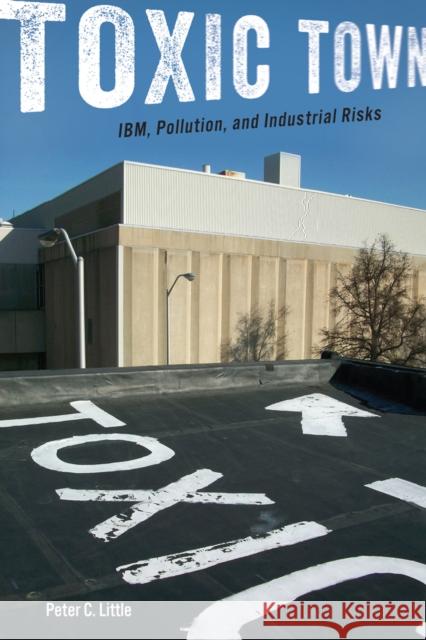 Toxic Town: Ibm, Pollution, and Industrial Risks Little, Peter C. 9780814770924 New York University Press