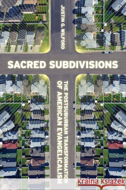 Sacred Subdivisions: The Postsuburban Transformation of American Evangelicalism Wilford, Justin 9780814770931