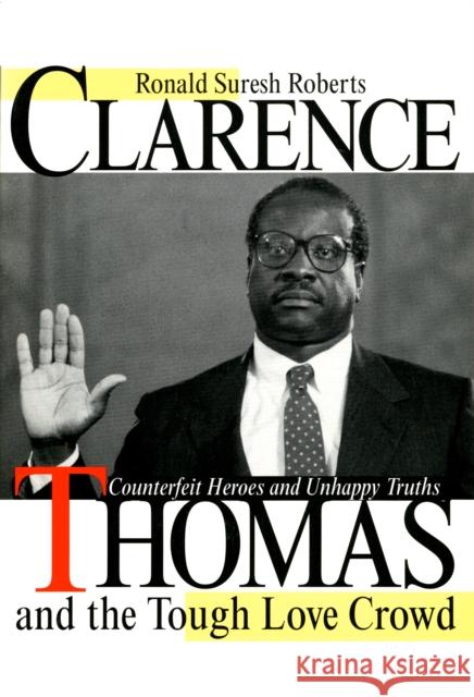 Clarence Thomas and the Tough Love Crowd: Counterfeit Heroes and Unhappy Truths Ronald Suresh Roberts 9780814774540 New York University Press