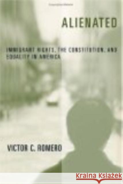 Alienated: Immigrant Rights, the Constitution, and Equality in America Victor C. Romero 9780814775684
