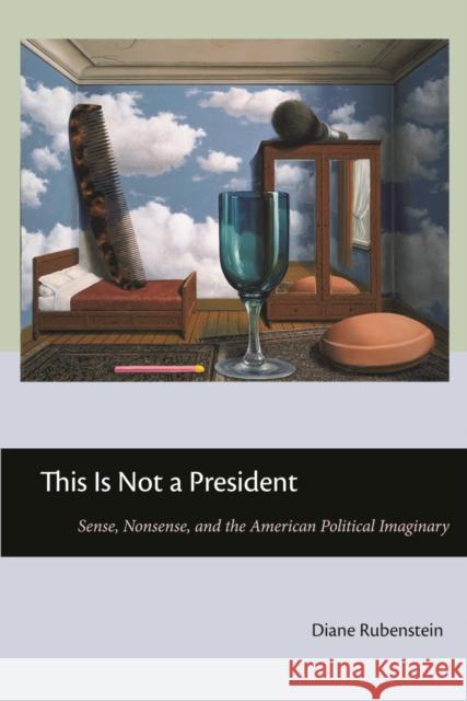 This Is Not a President: Sense, Nonsense, and the American Political Imaginary Rubenstein, Diane 9780814776032 New York University Press
