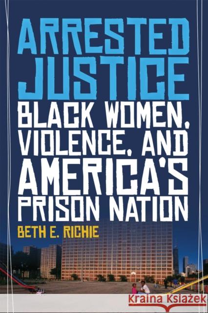 Arrested Justice: Black Women, Violence, and Americaas Prison Nation Susan Schweik Beth Richie 9780814776223