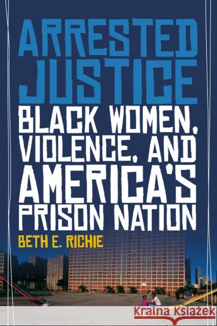 Arrested Justice: Black Women, Violence, and America's Prison Nation Beth Richie Jehan Arulpragasam 9780814776230