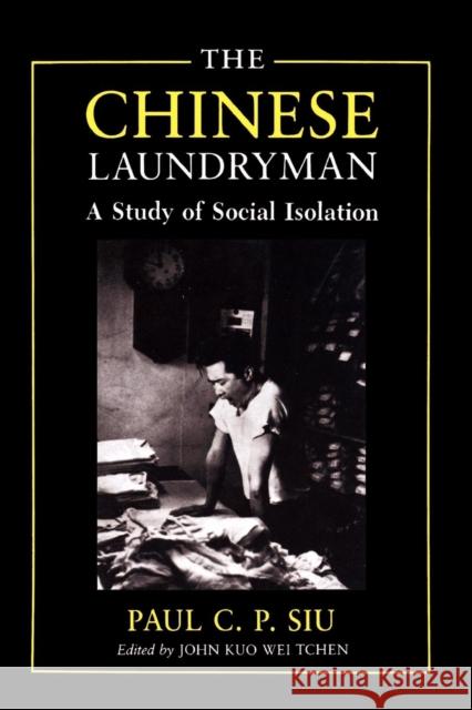 The Chinese Laundryman: A Study of Social Isolation Siu, Paul C. P. 9780814778746 New York University Press