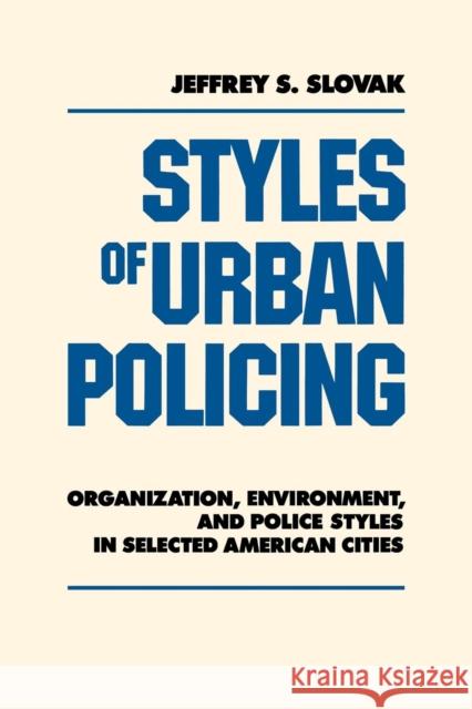 Styles of Urban Policing: Organization, Environment, and Police Styles in Selected American Cities Jeffrey S. Slovak Kathleen Gough 9780814778753 New York University Press