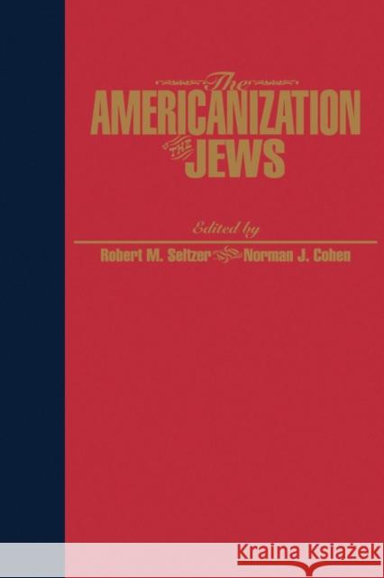 The Americanization of the Jews Robert M. Seltzer Norman J. Cohen 9780814780015 New York University Press