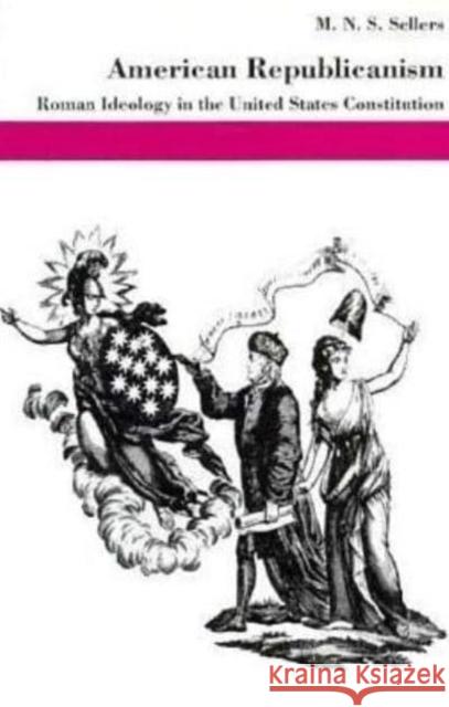 American Republicanism: Roman Ideology in the United States Constitution M. N. S. Sellers 9780814780053 New York University Press