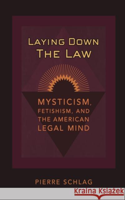 Laying Down the Law: Mysticism, Fetishism, and the American Legal Mind Pierre Schlag 9780814780534 New York University Press