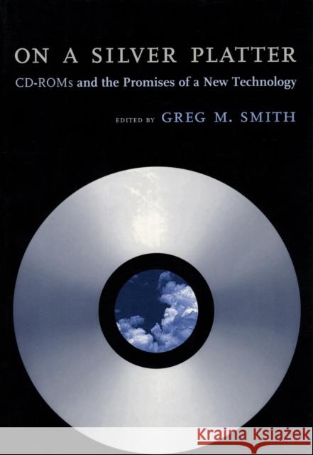 On a Silver Platter: CD-ROMs and the Promises of a New Technology Greg M. Smith 9780814780800 New York University Press