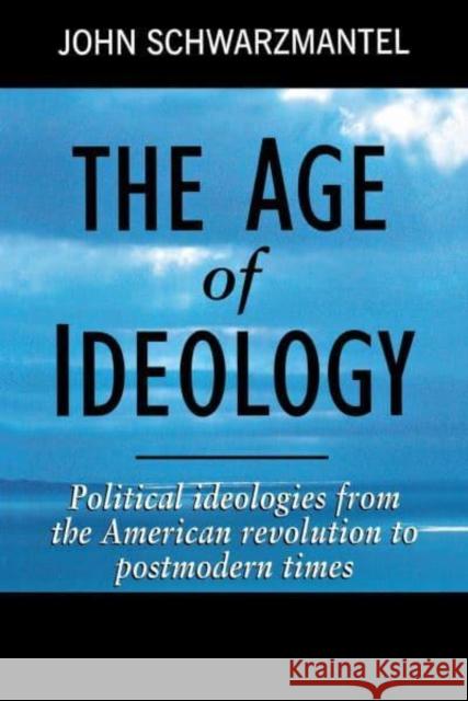 The Age of Ideology: Political Ideologies from the American Revolution to Postmodern Times John Schwarzmantel J. J. Schwarzmantel 9780814780961 New York University Press
