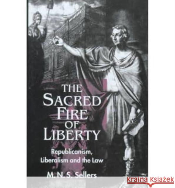 The Sacred Fire of Liberty: Republicanism, Liberalism, and the Law Sellers, Mortimer N. 9780814781098