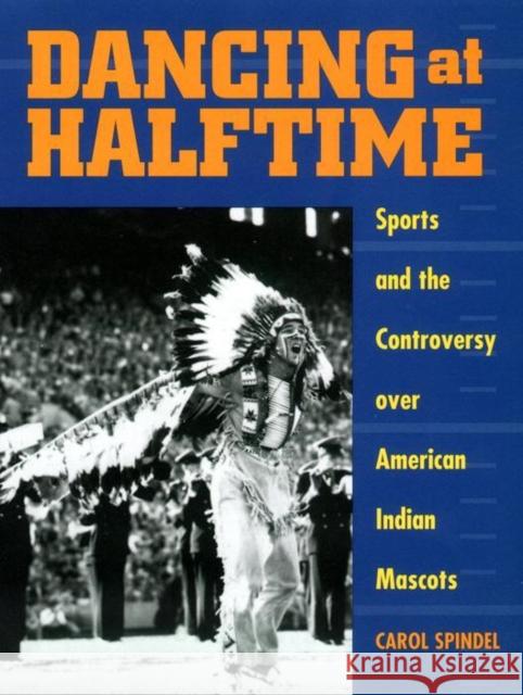 Dancing at Halftime: Sports and the Controversy Over American Indian Mascots Carol Spindel 9780814781265 New York University Press