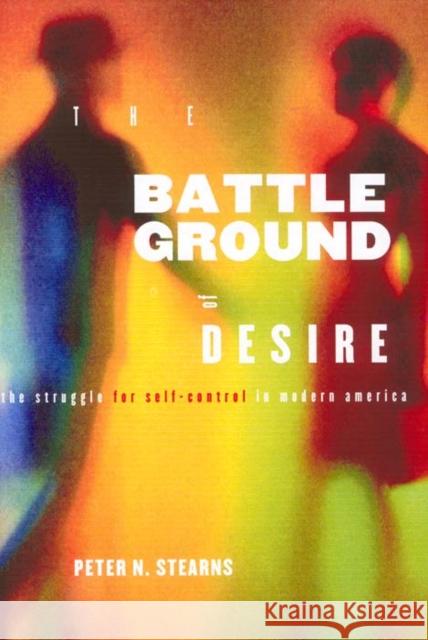 Battleground of Desire: The Struggle for Self -Control in Modern America Peter N. Stearns 9780814781289