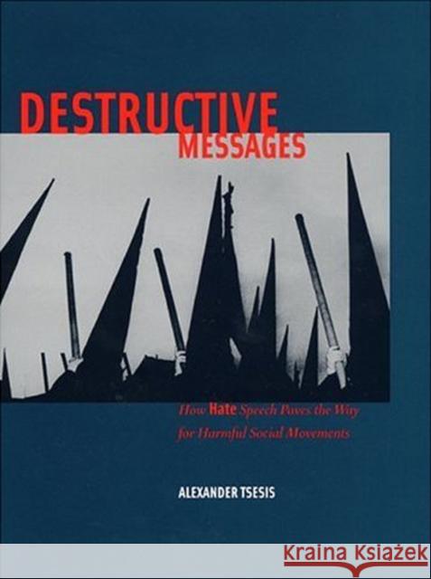 Destructive Messages: How Hate Speech Paves the Way for Harmful Social Movements Alexander Tsesis 9780814782729 New York University Press