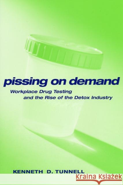 Pissing on Demand: Workplace Drug Testing and the Rise of the Detox Industry Kenneth D. Tunnell Ken D. Tunnell Jeff Ferrell 9780814782804