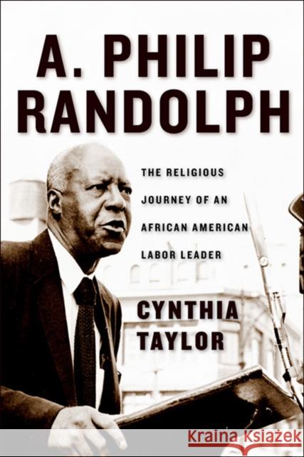 A. Philip Randolph: The Religious Journey of an African American Labor Leader Cynthia Taylor 9780814782873