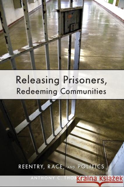 Releasing Prisoners, Redeeming Communities: Reentry, Race, and Politics Thompson, Anthony C. 9780814783214