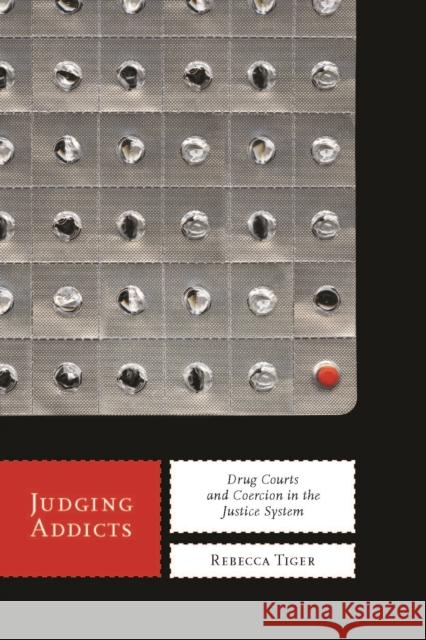 Judging Addicts: Drug Courts and Coercion in the Justice System Tiger, Rebecca 9780814784068 New York University Press