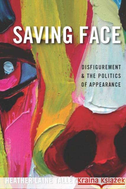 Saving Face: Disfigurement and the Politics of Appearance Talley, Heather Laine 9780814784105 New York University Press