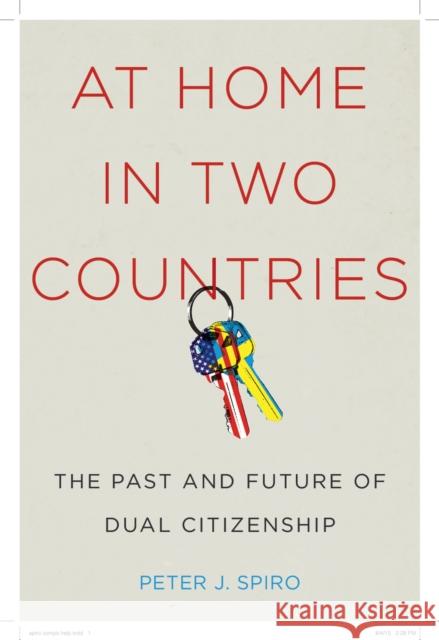 At Home in Two Countries: The Past and Future of Dual Citizenship Peter J. Spiro 9780814785829 Nyu Press