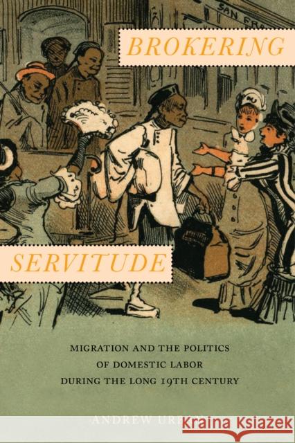 Brokering Servitude: Migration and the Politics of Domestic Labor During the Long Nineteenth Century Andrew Urban 9780814785843 New York University Press