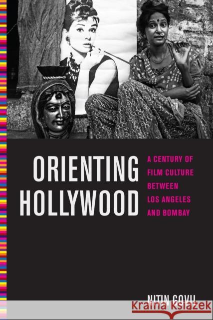 Orienting Hollywood: A Century of Film Culture Between Los Angeles and Bombay Nitin Govil 9780814785874 New York University Press