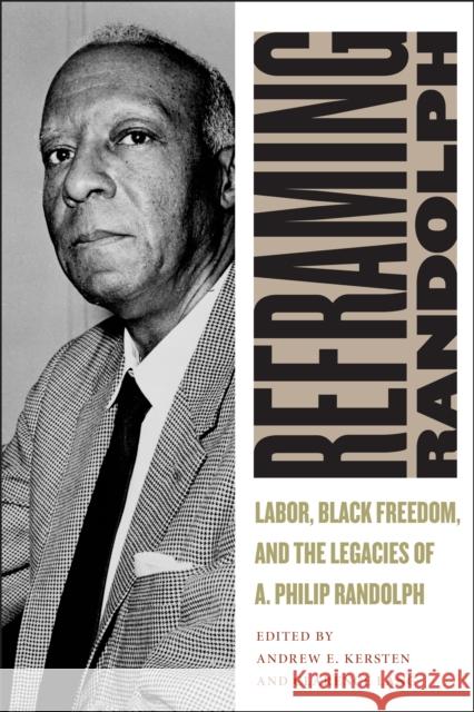 Reframing Randolph: Labor, Black Freedom, and the Legacies of A. Philip Randolph Andrew E. Kersten Clarence Lang 9780814785942 New York University Press