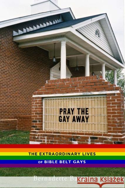 Pray the Gay Away: The Extraordinary Lives of Bible Belt Gays Barton, Bernadette 9780814786376 New York University Press
