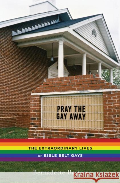 Pray the Gay Away: The Extraordinary Lives of Bible Belt Gays Bernadette C. Barton 9780814786383 New York University Press
