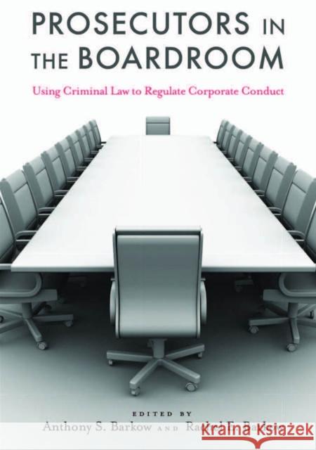 Prosecutors in the Boardroom: Using Criminal Law to Regulate Corporate Conduct Barkow, Anthony S. 9780814787038