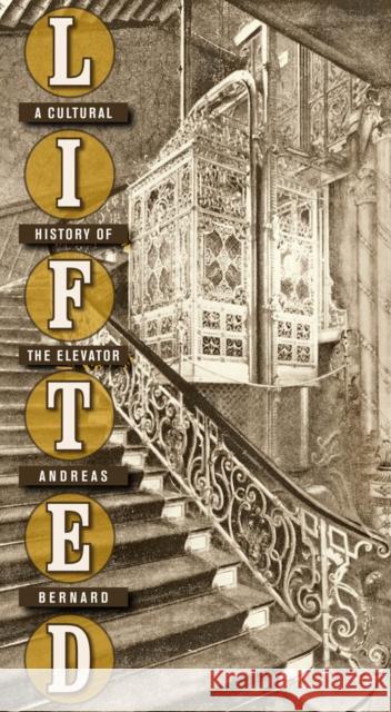 Lifted: A Cultural History of the Elevator Bernard, Andreas 9780814787168 New York University Press