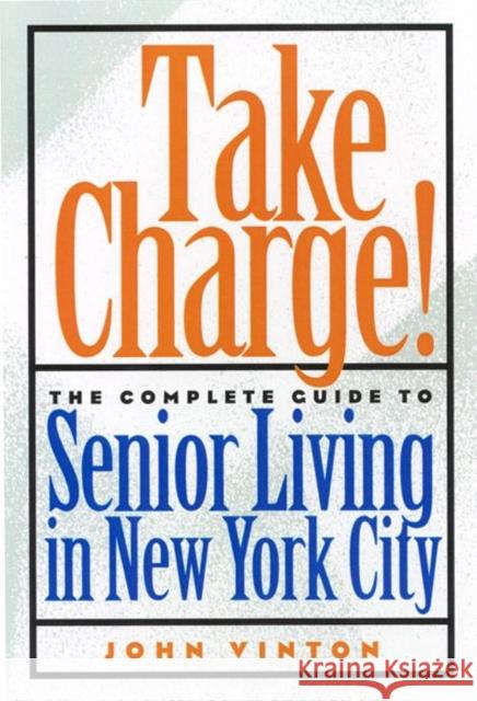 Take Charge!: The Complete Guide to Senior Living in New York City John Vinton 9780814788004 New York University Press