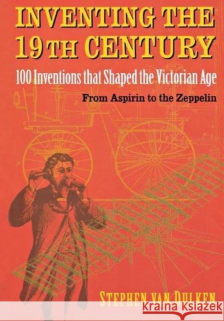 Inventing the 19th Century: 100 Inventions That Shaped the Victorian Age, from Aspirin to the Zeppelin Dulken, Stephen Van 9780814788103 New York University Press