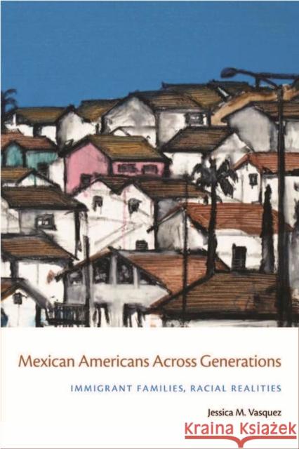 Mexican Americans Across Generations: Immigrant Families, Racial Realities Vasquez-Tokos, Jessica 9780814788288 New York University Press