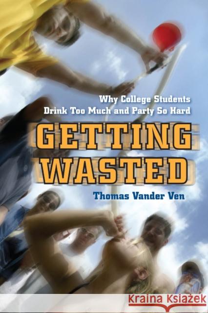 Getting Wasted: Why College Students Drink Too Much and Party So Hard Ven, Thomas Vander 9780814788325