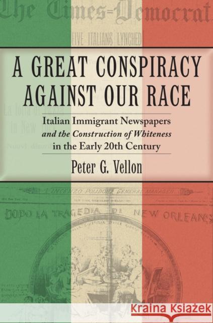 A Great Conspiracy Against Our Race: Italian Immigrant Newspapers and the Construction of Whiteness in the Early Twentieth Century Peter G. Vellon 9780814788486 New York University Press