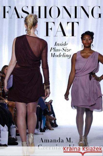 Fashioning Fat: Inside Plus-Size Modeling Amanda M. Czerniawski 9780814789186 New York University Press