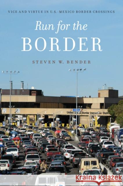 Run for the Border: Vice and Virtue in U.S.-Mexico Border Crossings Steven Bender Leo Panitch 9780814789520 New York University Press