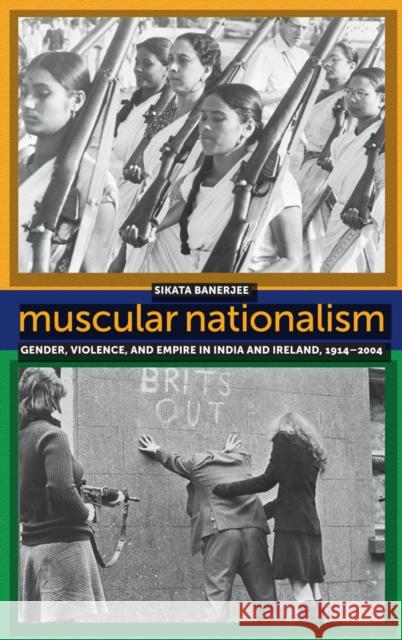 Muscular Nationalism: Gender, Violence, and Empire in India and Ireland, 1914-2004 Sikata Banerjee Ruth Colker 9780814789766