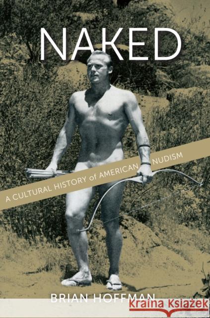 Naked: A Cultural History of American Nudism Brian S. Hoffman 9780814790533