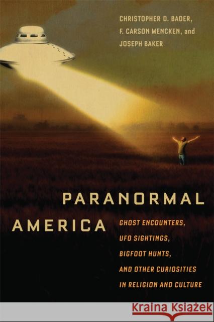 Paranormal America : Ghost Encounters, UFO Sightings, Bigfoot Hunts, and Other Curiosities in Religion and Culture Christopher Bader F. Mencken Joseph Baker 9780814791349