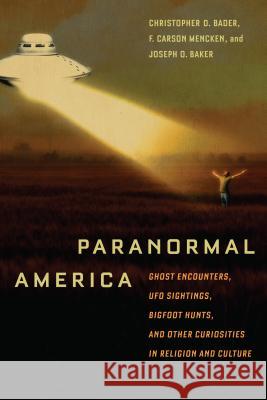 Paranormal America: Ghost Encounters, UFO Sightings, Bigfoot Hunts, and Other Curiosities in Religion and Culture Christopher Bader F. Mencken Joseph Baker 9780814791356