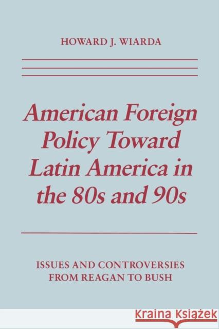 American Foreign Policy Toward Latin America in the 80s and 90s: Issues and Controversies from Reagan to Bush Wiarda, Howard J. 9780814792575 New York University Press