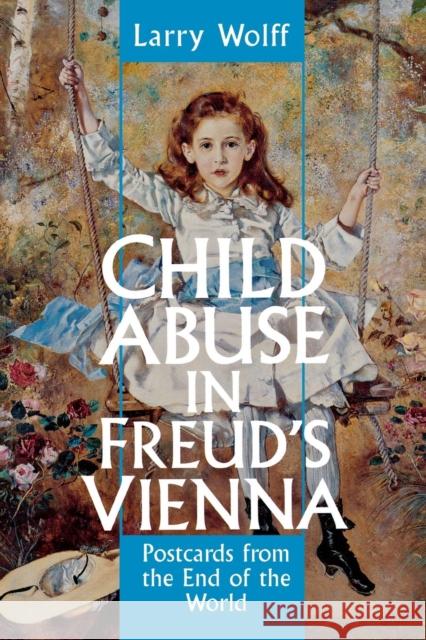 Child Abuse in Freud's Vienna: Postcards from the End of the World Wolff, Larry 9780814792872 New York University Press