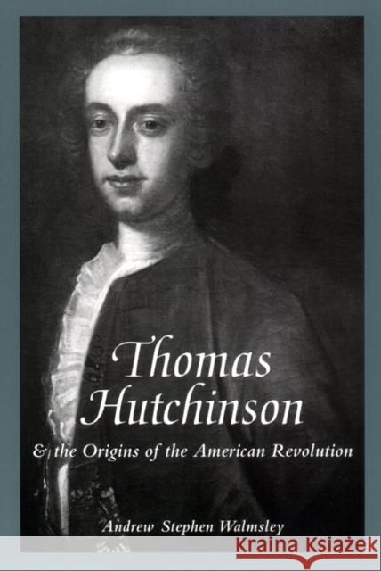 Thomas Hutchinson and the Origins of the American Revolution Andrew S. Walmsley 9780814793411 New York University Press