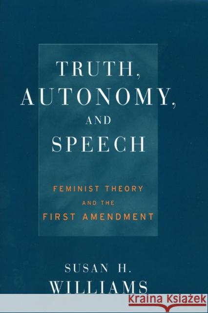 Truth, Autonomy, and Speech: Feminist Theory and the First Amendment Susan H. Williams 9780814793596 New York University Press