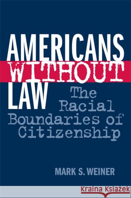 Americans Without Law: The Racial Boundaries of Citizenship Mark Stuart Weiner 9780814793640 New York University Press