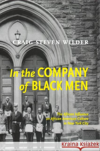 In the Company of Black Men: The African Influence on African American Culture in New York City Craig Steven Wilder 9780814793688 New York University Press