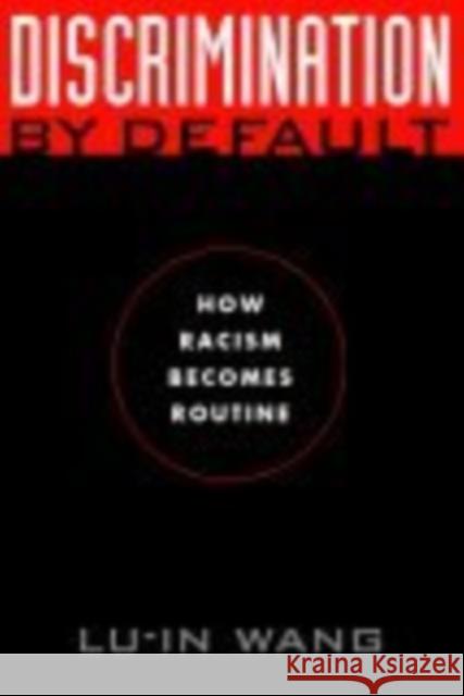 Discrimination by Default: How Racism Becomes Routine Lu-In Wang 9780814793794 New York University Press