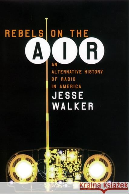 Rebels on the Air: An Alternative History of Radio in America Walker, Jesse 9780814793824 New York University Press